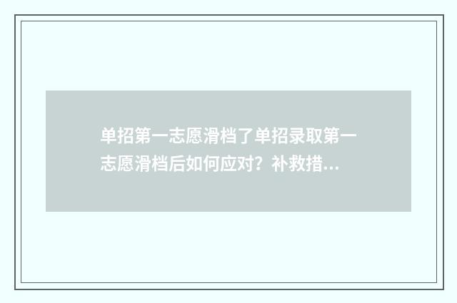 单招第一志愿滑档了单招录取第一志愿滑档后如何应对？补救措施一览 单招第一志愿滑档最简单三个步骤