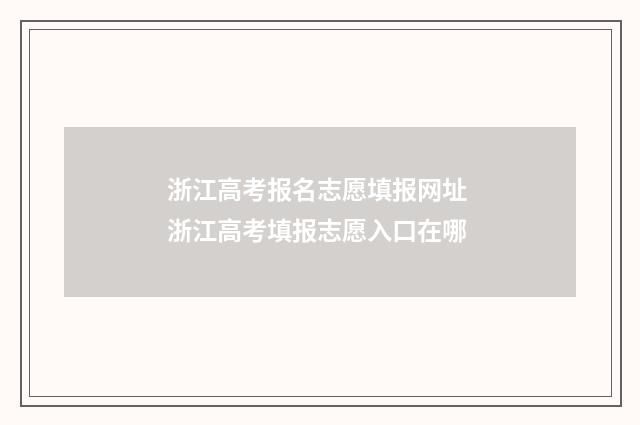 浙江高考报名志愿填报网址 浙江高考填报志愿入口在哪