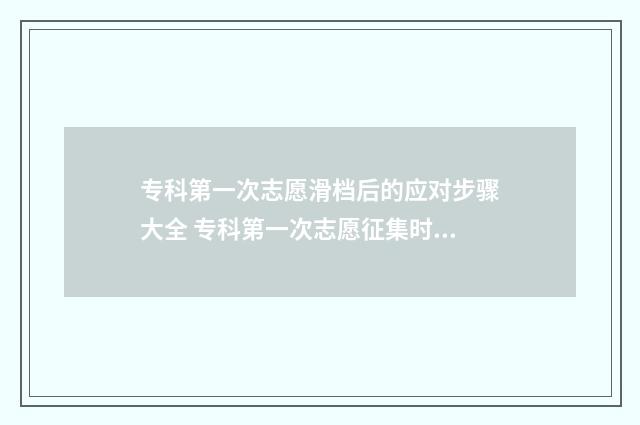 专科第一次志愿滑档后的应对步骤大全 专科第一次志愿征集时间