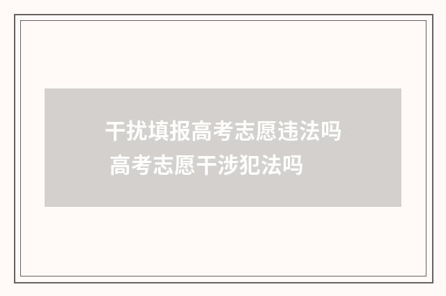 干扰填报高考志愿违法吗 高考志愿干涉犯法吗