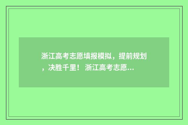 浙江高考志愿填报模拟，提前规划，决胜千里！ 浙江高考志愿填报表
