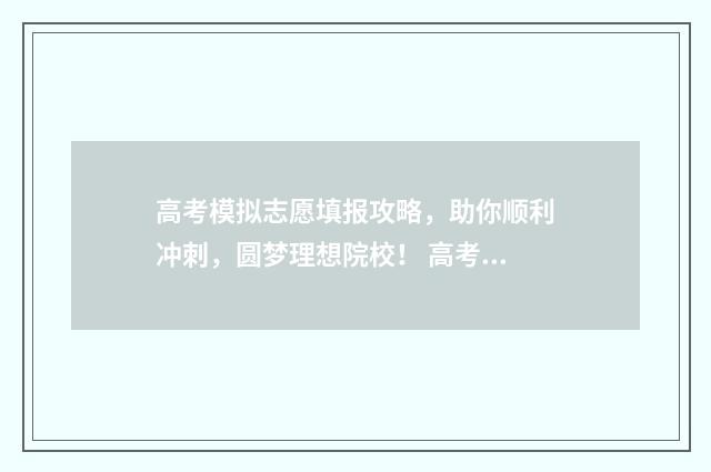 高考模拟志愿填报攻略，助你顺利冲刺，圆梦理想院校！ 高考模拟志愿填报什么时候结束