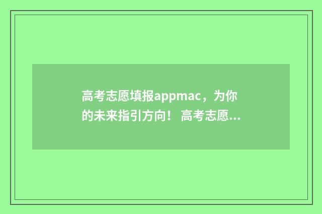 高考志愿填报appmac，为你的未来指引方向！ 高考志愿填报APP免费