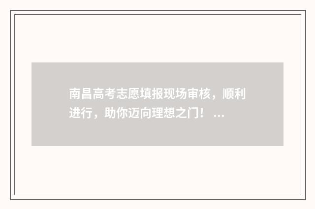 南昌高考志愿填报现场审核，顺利进行，助你迈向理想之门！ 南昌高考志愿填报咨询机构
