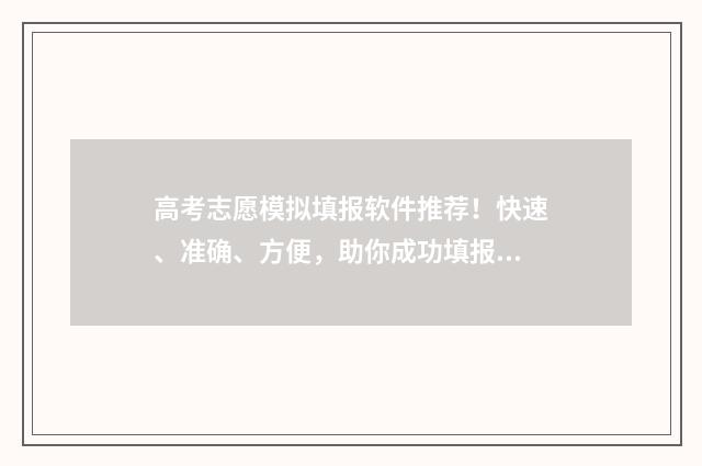 高考志愿模拟填报软件推荐！快速、准确、方便，助你成功填报志愿！ 高考志愿模拟填报免费