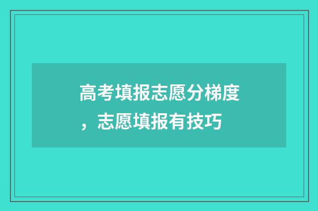 高考填报志愿分梯度，志愿填报有技巧