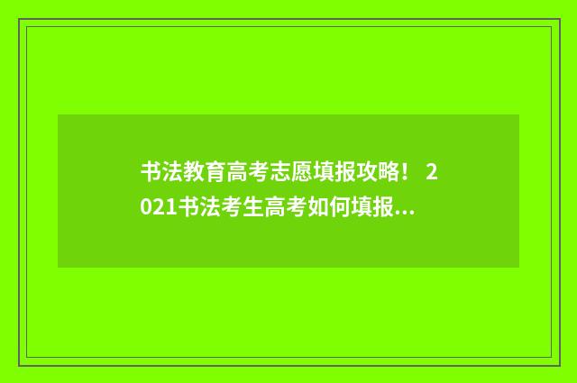 书法教育高考志愿填报攻略！ 2021书法考生高考如何填报志愿
