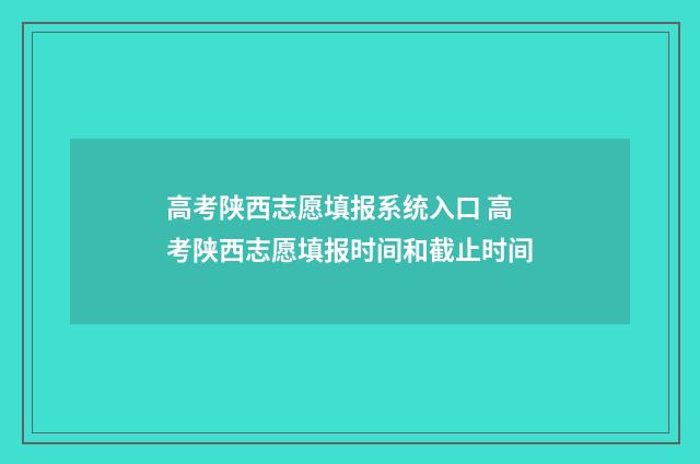 高考陕西志愿填报系统入口 高考陕西志愿填报时间和截止时间