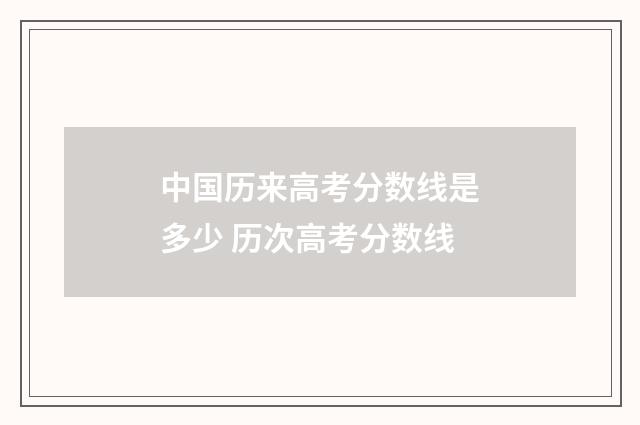 中国历来高考分数线是多少 历次高考分数线