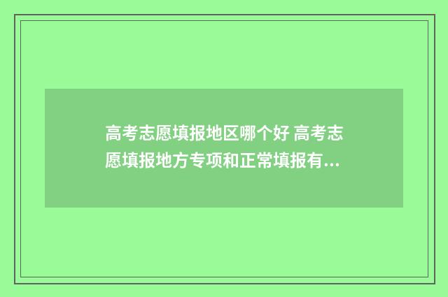 高考志愿填报地区哪个好 高考志愿填报地方专项和正常填报有无冲突