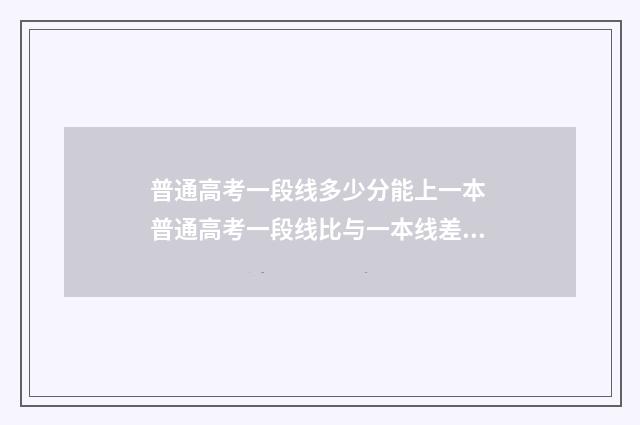 普通高考一段线多少分能上一本 普通高考一段线比与一本线差多少