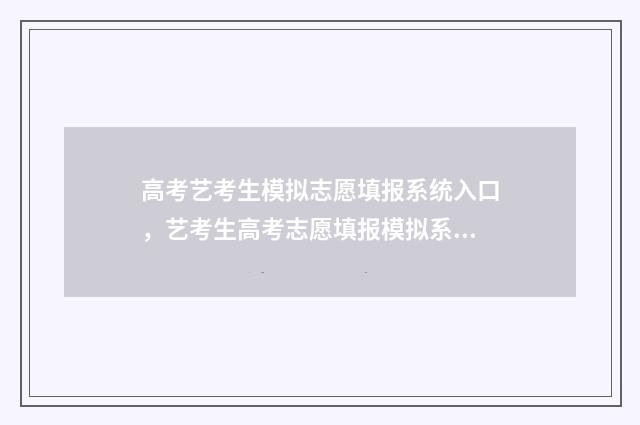 高考艺考生模拟志愿填报系统入口，艺考生高考志愿填报模拟系统 2020艺术生高考模拟志愿填报