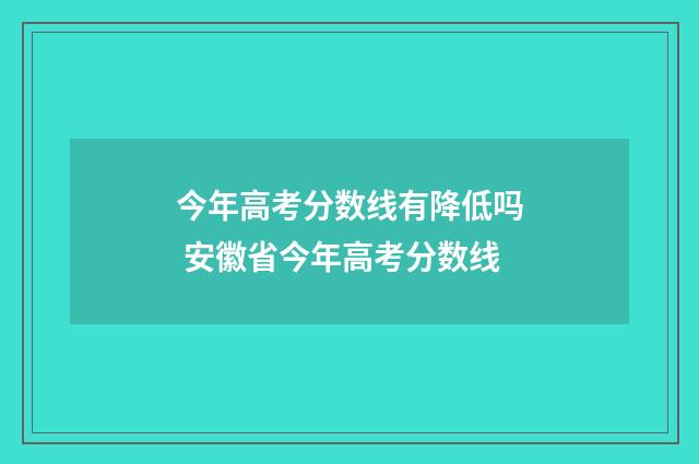 今年高考分数线有降低吗 安徽省今年高考分数线
