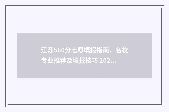 江苏560分志愿填报指南，名校专业推荐及填报技巧 2021江苏省高考560分上什么学校