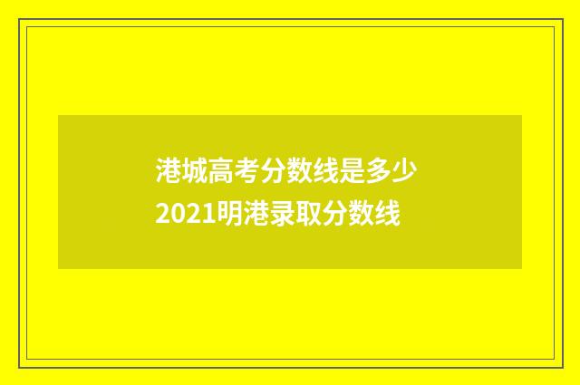 港城高考分数线是多少 2021明港录取分数线
