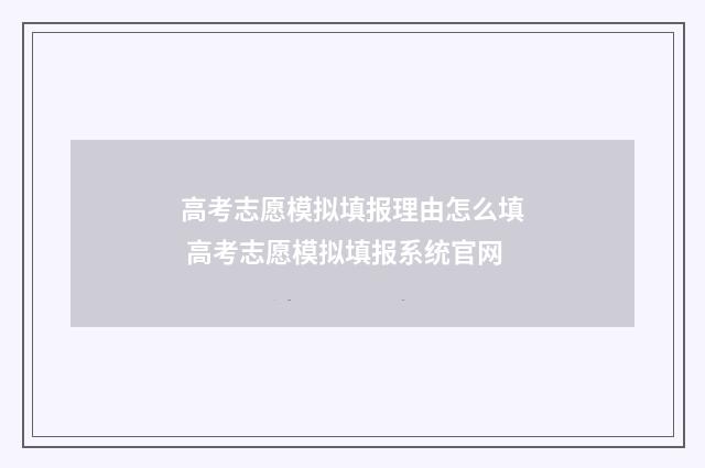高考志愿模拟填报理由怎么填 高考志愿模拟填报系统官网