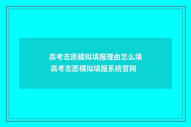 高考志愿模拟填报理由怎么填 高考志愿模拟填报系统官网