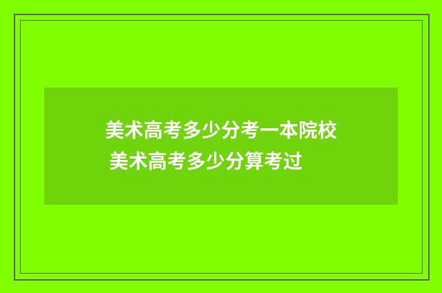 美术高考多少分考一本院校 美术高考多少分算考过