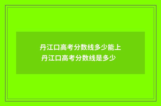 丹江口高考分数线多少能上 丹江口高考分数线是多少