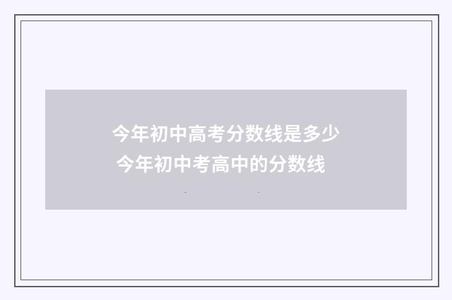 今年初中高考分数线是多少 今年初中考高中的分数线