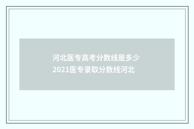 河北医专高考分数线是多少 2021医专录取分数线河北