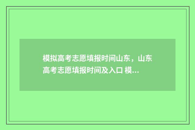 模拟高考志愿填报时间山东，山东高考志愿填报时间及入口 模拟高考志愿填报入口官网