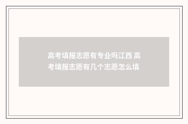 高考填报志愿有专业吗江西 高考填报志愿有几个志愿怎么填