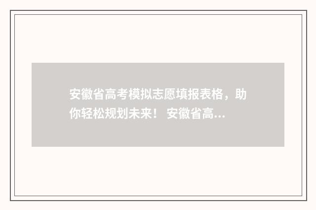 安徽省高考模拟志愿填报表格，助你轻松规划未来！ 安徽省高考模拟志愿填报系统官网
