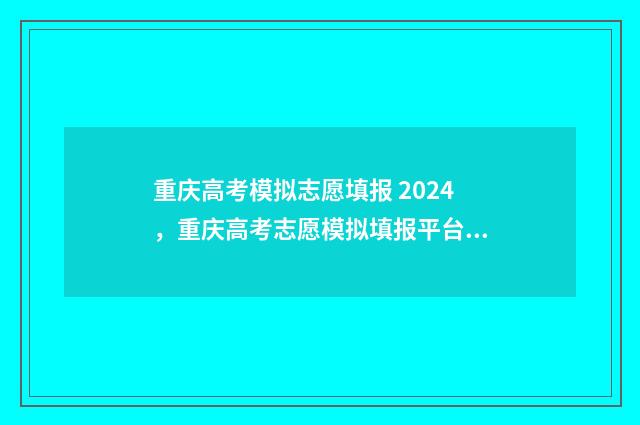 重庆高考模拟志愿填报 2024,重庆高考志愿模拟填报平台 重庆高考模拟志愿