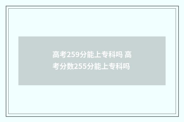 高考259分能上专科吗 高考分数255分能上专科吗