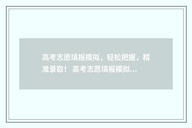 高考志愿填报模拟，轻松把握，精准录取！ 高考志愿填报模拟入口