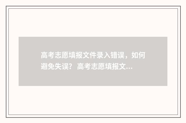高考志愿填报文件录入错误，如何避免失误？ 高考志愿填报文科专业