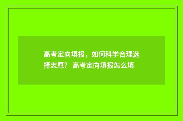 高考定向填报，如何科学合理选择志愿？ 高考定向填报怎么填