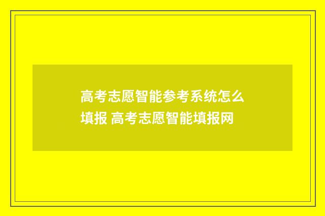 高考志愿智能参考系统怎么填报 高考志愿智能填报网