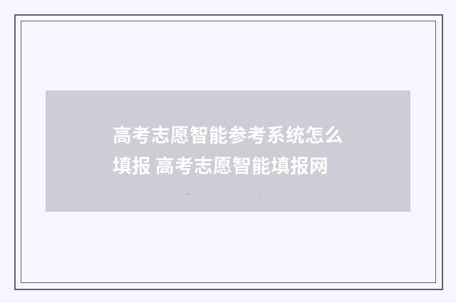 高考志愿智能参考系统怎么填报 高考志愿智能填报网