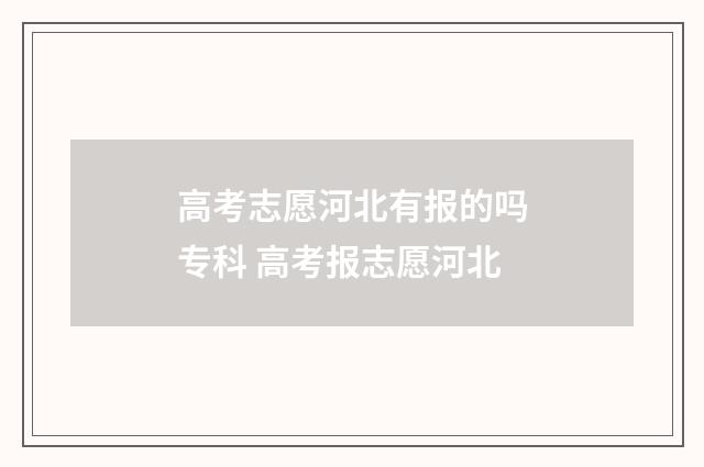 高考志愿河北有报的吗专科 高考报志愿河北