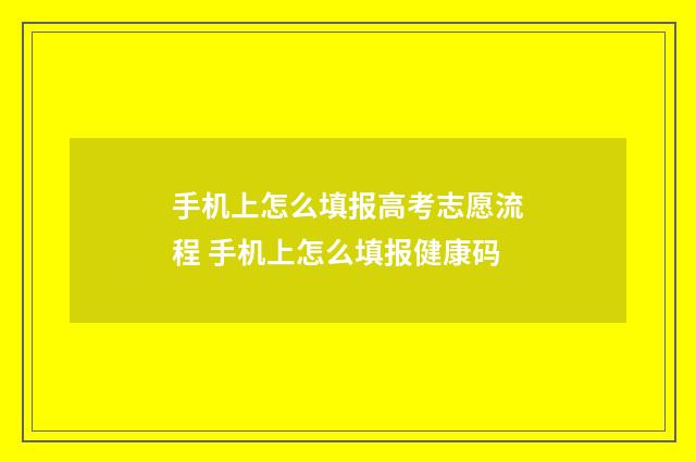 手机上怎么填报高考志愿流程 手机上怎么填报健康码