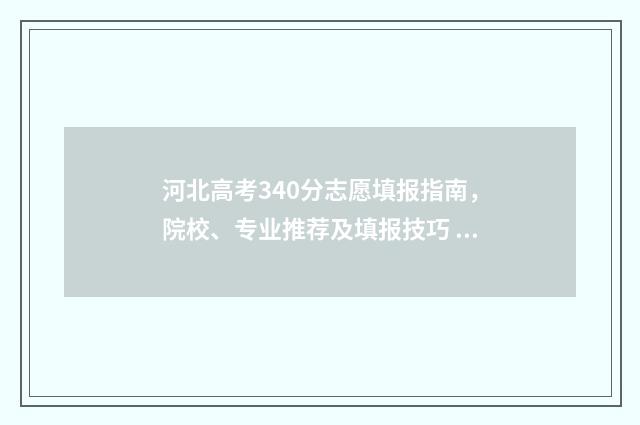 河北高考340分志愿填报指南，院校、专业推荐及填报技巧 高中理科河北高考340的大学
