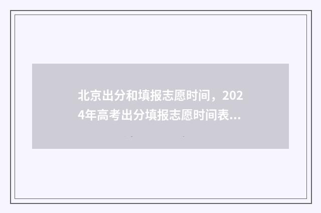 北京出分和填报志愿时间，2024年高考出分填报志愿时间表 北京出分时间