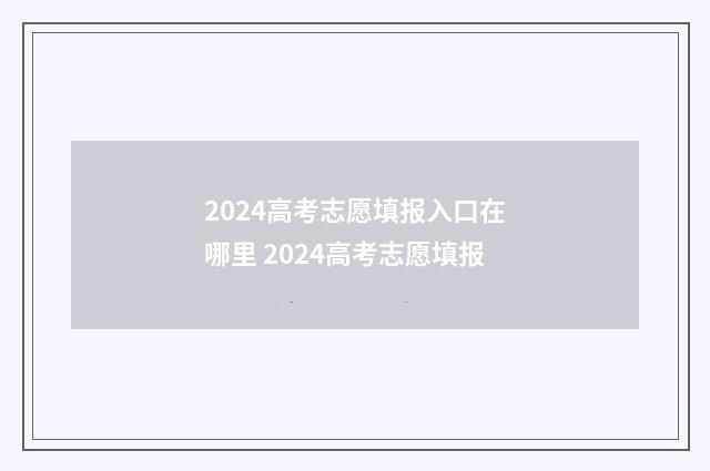 2024高考志愿填报入口在哪里 2024高考志愿填报