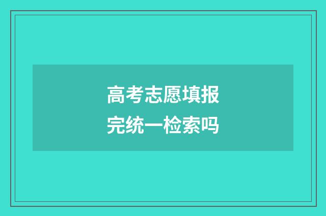 高考志愿填报完统一检索吗
