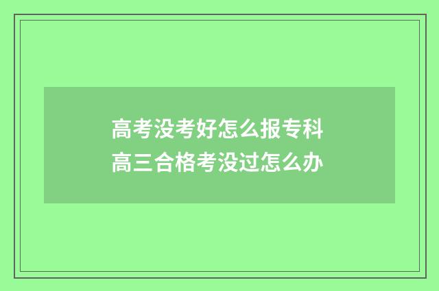 高考没考好怎么报专科 高三合格考没过怎么办