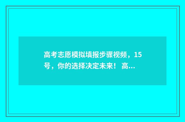 高考志愿模拟填报步骤视频，15号，你的选择决定未来！ 高考志愿模拟填报有什么用