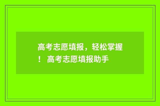 高考志愿填报，轻松掌握！ 高考志愿填报助手