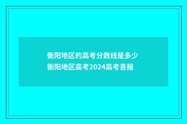 衡阳地区的高考分数线是多少 衡阳地区高考2024高考喜报