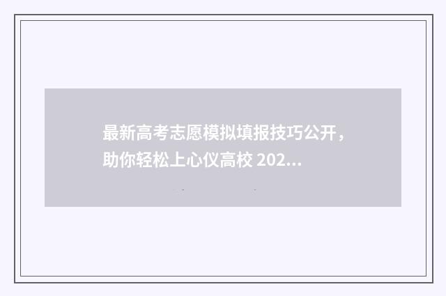 最新高考志愿模拟填报技巧公开，助你轻松上心仪高校 2020高考志愿模板