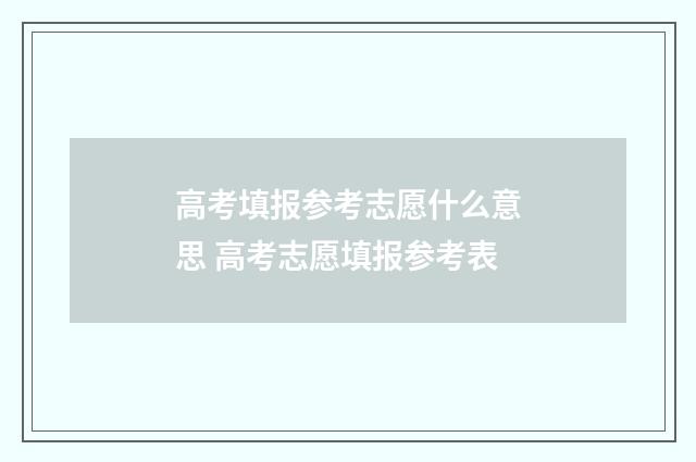 高考填报参考志愿什么意思 高考志愿填报参考表