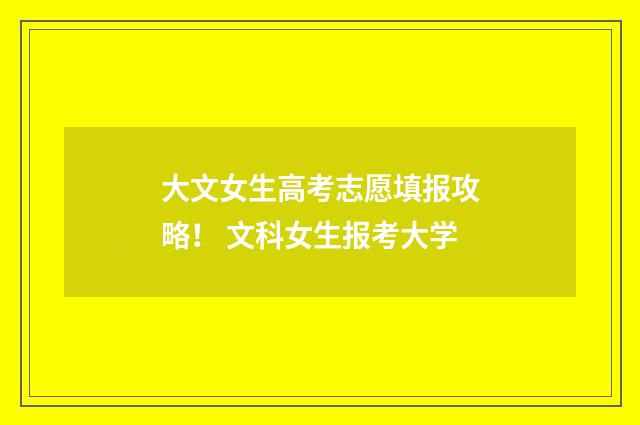大文女生高考志愿填报攻略！ 文科女生报考大学