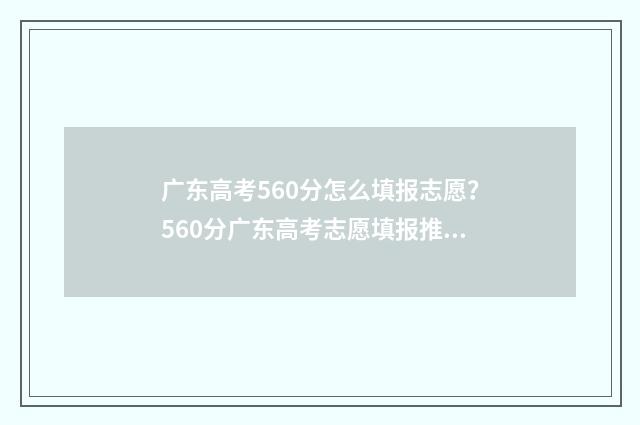 广东高考560分怎么填报志愿？560分广东高考志愿填报推荐 2021年广东高考560分是什么水平