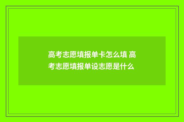 高考志愿填报单卡怎么填 高考志愿填报单设志愿是什么